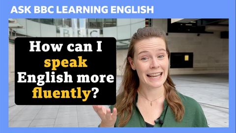 How can I speak English more fluently? Ask BBC Learning English