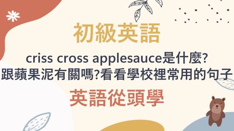 《初級英語》學校老師常常要求孩子們criss cross applesauce， 跟蘋果泥有關嗎? No No...答案是兒童用語"盤坐"的意思，一起來看看學校裡及孩子之間常用的句子吧!