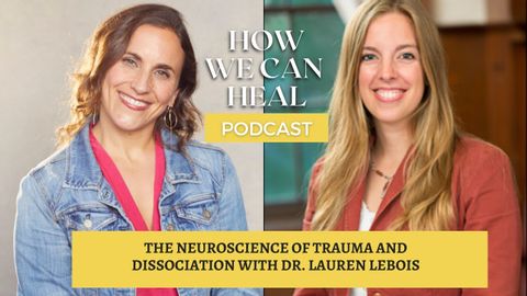 The Neuroscience of Trauma & Dissociation with Dr. Lauren Lebois – How We Can Heal Podcast S4 E9